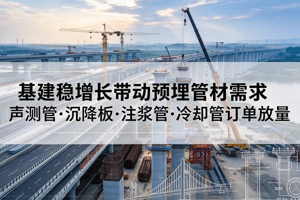 永川区基建稳增长带动预埋监测管材需求，声测管、沉降板、注浆管订单持续放量