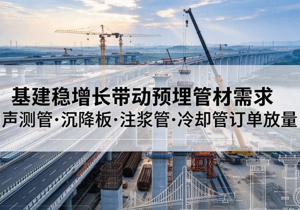 永川区基建稳增长带动预埋监测管材需求，声测管、沉降板、注浆管订单持续放量
